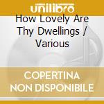 How Lovely Are Thy Dwellings / Various cd