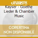 Kayser - Goethe Lieder & Chamber Music cd musicale di Kayser