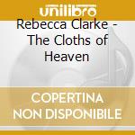 Rebecca Clarke - The Cloths of Heaven cd musicale di Rebecca Clarke