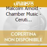 Malcolm Arnold - Chamber Music - Ceruti Ensemble cd musicale di Malcolm Arnold