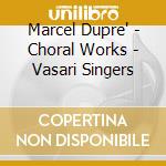 Marcel Dupre' - Choral Works - Vasari Singers cd
