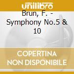 Brun, F. - Symphony No.5 & 10 cd musicale di Brun, F.