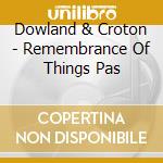 Dowland & Croton - Remembrance Of Things Pas cd musicale di Dowland & Croton