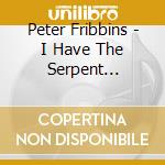 Peter Fribbins - I Have The Serpent Brought cd musicale di Peter Fribbins