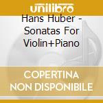 Hans Huber - Sonatas For Violin+Piano cd musicale di Hans Huber