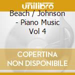 Beach / Johnson - Piano Music Vol 4 cd musicale di Beach / Johnson