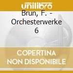 Brun, F. - Orchesterwerke 6 cd
