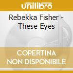Rebekka Fisher - These Eyes cd musicale di Rebekka Fisher