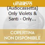 (Audiocassetta) Only Violets & Santi - Only Violets & Santiagoleyba cd