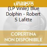 (LP Vinile) Blue Dolphin - Robert S Lafitte lp vinile