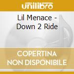 Lil Menace - Down 2 Ride cd musicale di Lil Menace