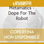 Metamatics - Dope For The Robot cd musicale di METAMATICS