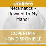 Metamatics - Rewired In My Manor cd musicale di Metamatics