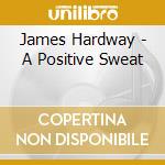James Hardway - A Positive Sweat cd musicale di James Hardway