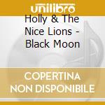 Holly & The Nice Lions - Black Moon cd musicale di Holly & The Nice Lions