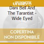Dani Bell And The Tarantist - Wide Eyed cd musicale di Dani Bell And The Tarantist