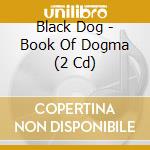 Black Dog - Book Of Dogma (2 Cd) cd musicale di BLACK DOG