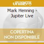 Mark Henning - Jupiter Live cd musicale di Mark Henning