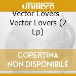Vector Lovers - Vector Lovers (2 Lp) cd musicale di Vector Lovers