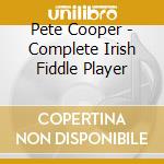 Pete Cooper - Complete Irish Fiddle Player cd musicale di Pete Cooper