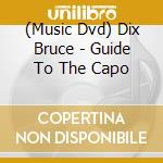 (Music Dvd) Dix Bruce - Guide To The Capo cd musicale