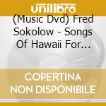 (Music Dvd) Fred Sokolow - Songs Of Hawaii For The Ukulele cd musicale