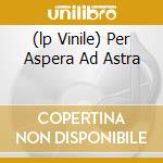 (lp Vinile) Per Aspera Ad Astra cd