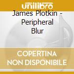 James Plotkin - Peripheral Blur cd musicale di J plotkin m spybey
