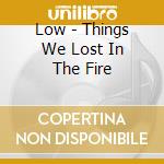 Low - Things We Lost In The Fire cd musicale di LOW