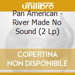 Pan American - River Made No Sound (2 Lp) cd