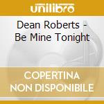 Dean Roberts - Be Mine Tonight cd musicale di Roberts Dean
