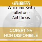 Whitman Keith Fullerton - Antithesis cd musicale di Whitman Keith Fullerton