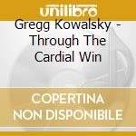Gregg Kowalsky - Through The Cardial Win cd musicale di Kowalsky Gregg