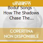 Boduf Songs - How The Shadows Chase The Balance cd musicale di Songs Boduf
