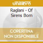 Raglani - Of Sirens Born cd musicale di RAGLANI