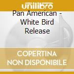Pan American - White Bird Release cd musicale di Amarican Pan