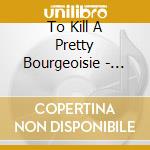 To Kill A Pretty Bourgeoisie - Marlone cd musicale di TO KILL A PETTY BOUR