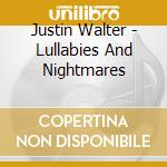 Justin Walter - Lullabies And Nightmares cd musicale di Justin Walter