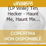 (LP Vinile) Tim Hecker - Haunt Me, Haunt Me Do It Again lp vinile di Tim Hecker