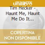 Tim Hecker - Haunt Me, Haunt Me Do It Again cd musicale di Tim Hecker