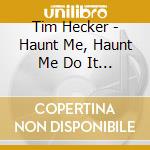Tim Hecker - Haunt Me, Haunt Me Do It Again cd