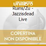 Ruins/Zu - Jazzisdead Live cd