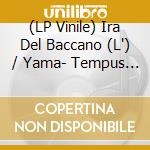 (LP Vinile) Ira Del Baccano (L') / Yama- Tempus Deorum vinile