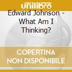 Edward Johnson - What Am I Thinking? cd musicale