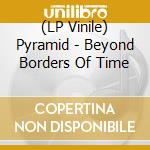 (LP Vinile) Pyramid - Beyond Borders Of Time vinile