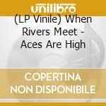 (LP Vinile) When Rivers Meet - Aces Are High vinile