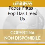 Papas Fritas - Pop Has Freed Us cd
