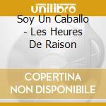 Soy Un Caballo - Les Heures De Raison cd musicale di Soy Un Caballo