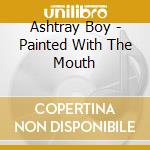 Ashtray Boy - Painted With The Mouth