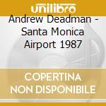 Andrew Deadman - Santa Monica Airport 1987 cd musicale